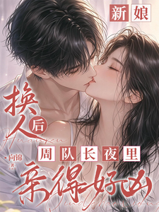 新娘换人后，周队长夜里亲得好凶
