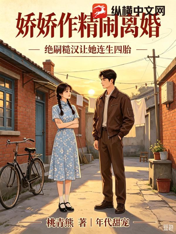 娇娇作精闹离婚，绝嗣糙汉让她连生四胎