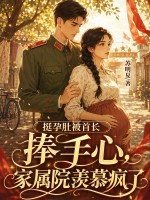 挺孕肚被首长捧手心，家属院羡慕疯了