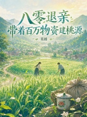 八零退亲，带着百万物资建桃源