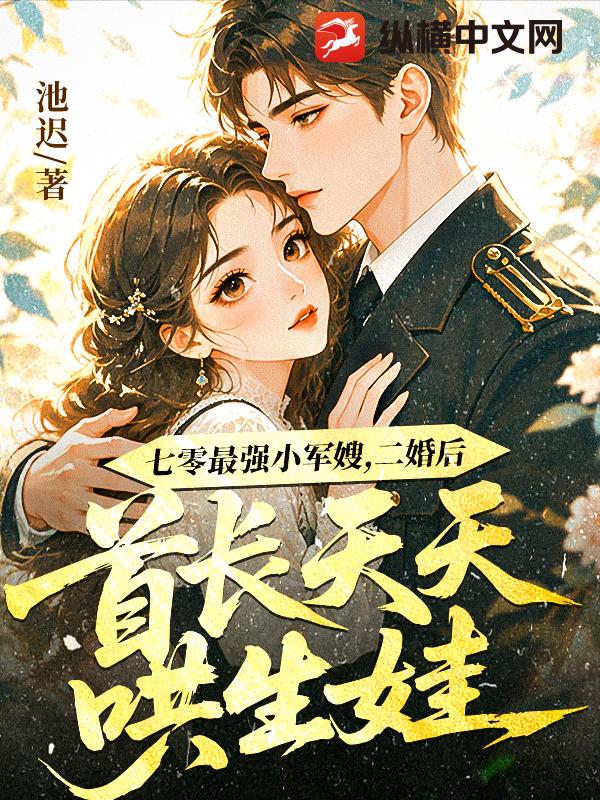 七零最强小军嫂，二婚后首长天天哄生娃